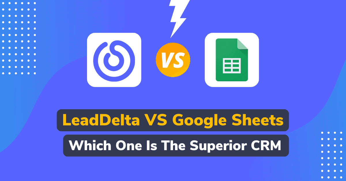 LeadDelta VS Google Sheets – The Best CRM Choice