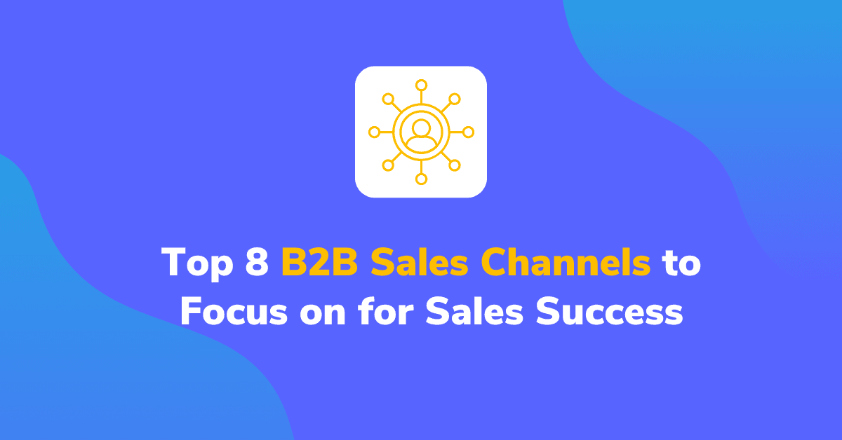 Top 8 B2B Sales Channels to Focus on for Sales Success