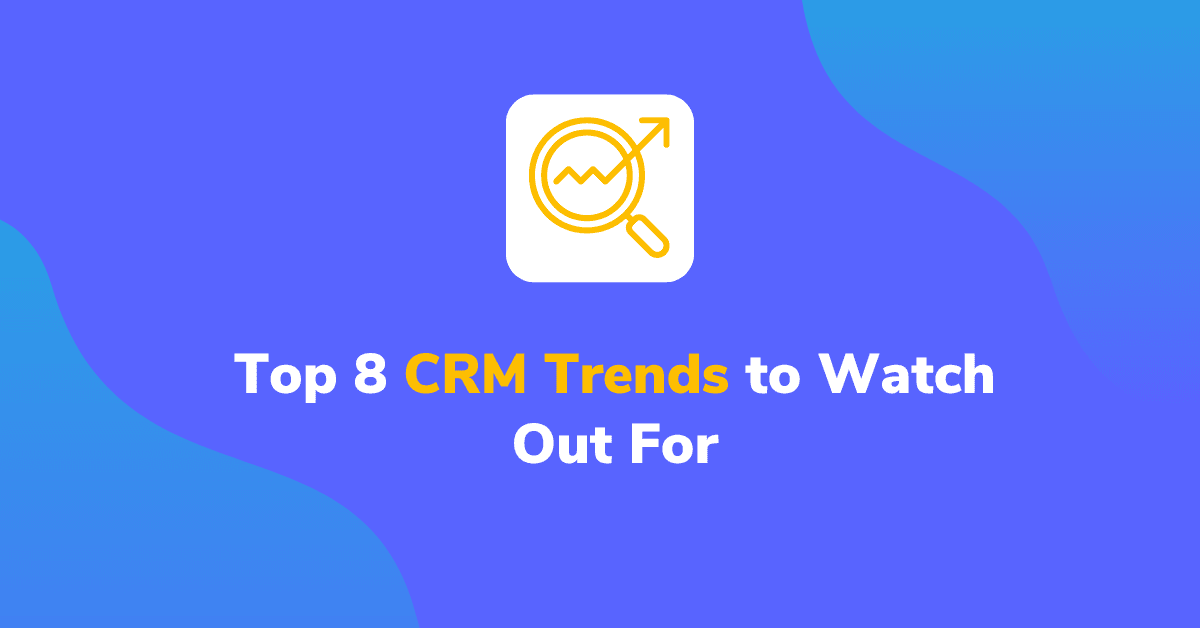 Top 8 CRM Trends to Watch Out For
