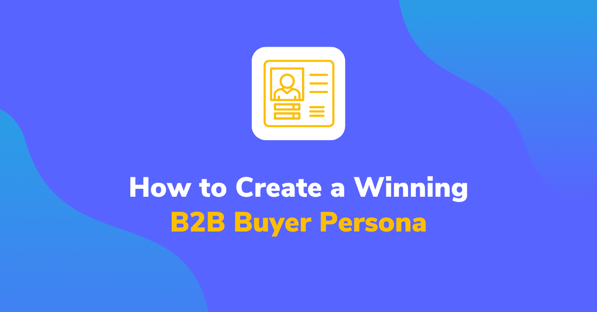 How to Create a Winning B2B Buyer Persona