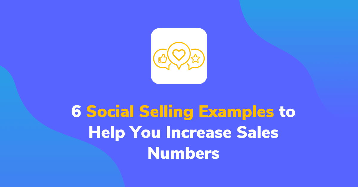 6 Social Selling Examples to Help You Increase Sales Numbers