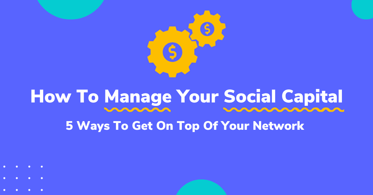 How to Manage Your Social Capital – 5 Ways To Get On Top Of Your Network