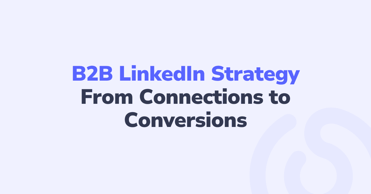 B2B LinkedIn Strategy: From Connections to Conversions
