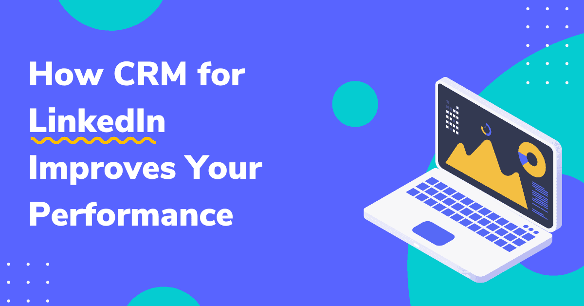 How CRM for LinkedIn Improves Your Performance