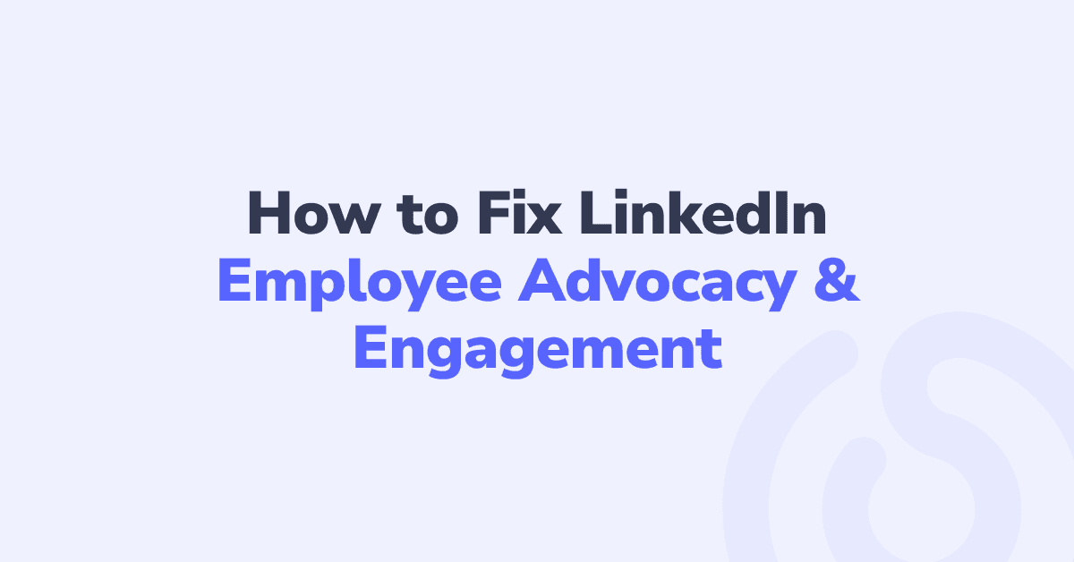 How to Fix LinkedIn Employee Advocacy & Engagement (and Never Miss a Teammate’s Post Again)