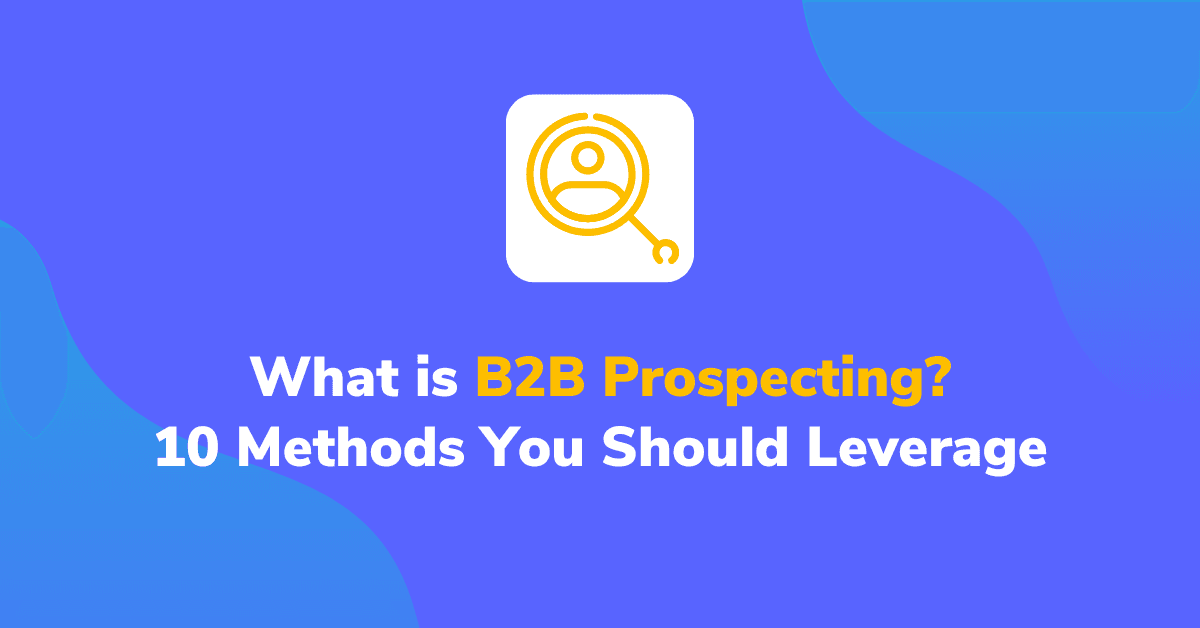 What is B2B Prospecting? 10 Methods You Should Leverage
