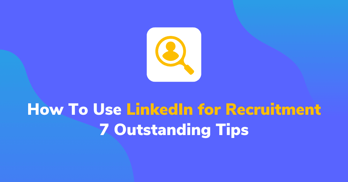 7 Outstanding Tips on How To Use LinkedIn for Recruitment