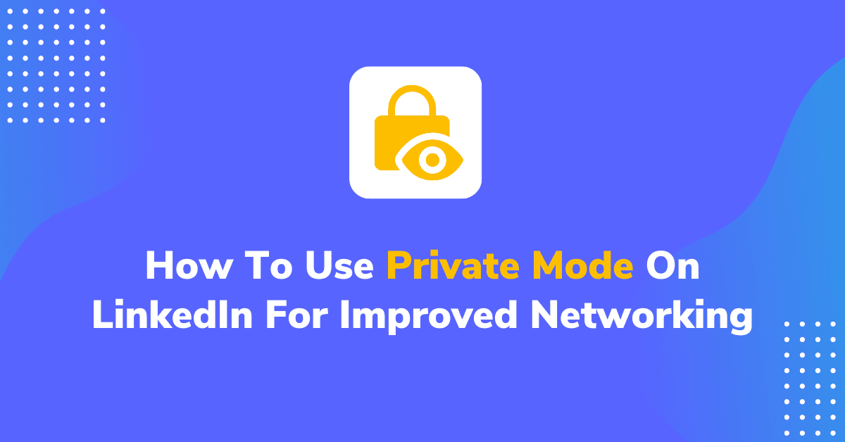 How To Use LinkedIn Private Mode For Improved Networking