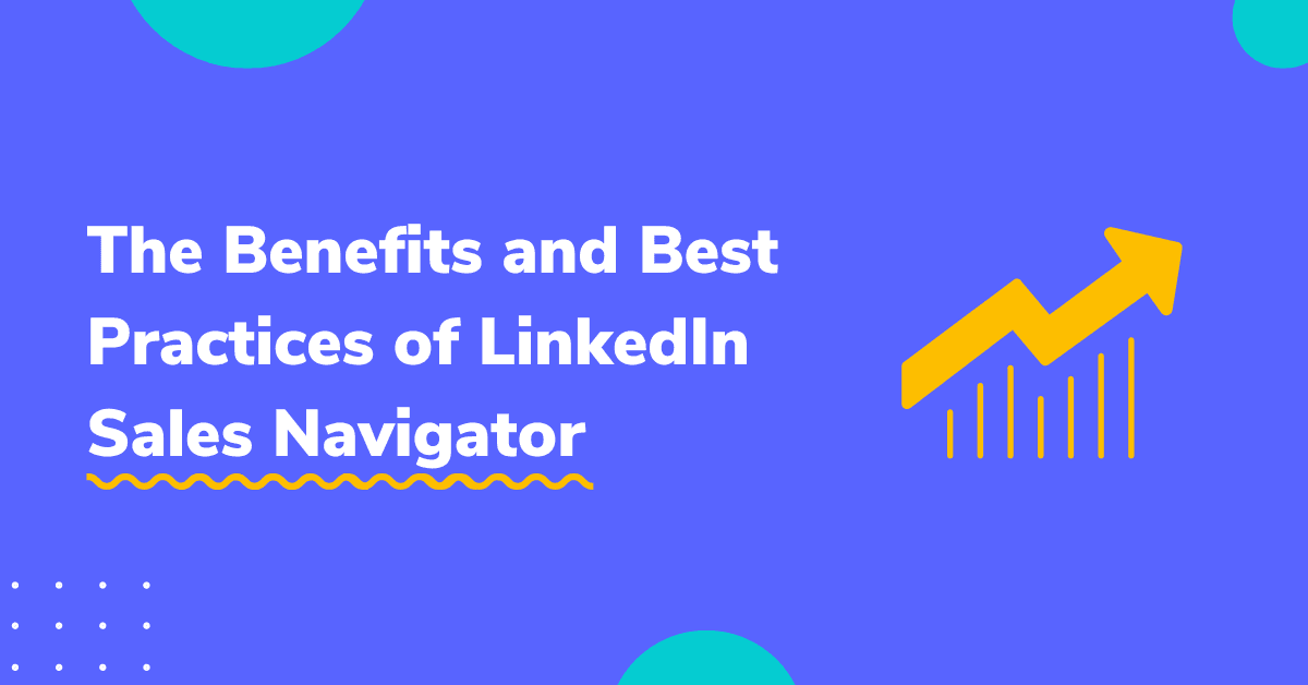 The Benefits of LinkedIn Sales Navigator 7 Best Practices To Use It