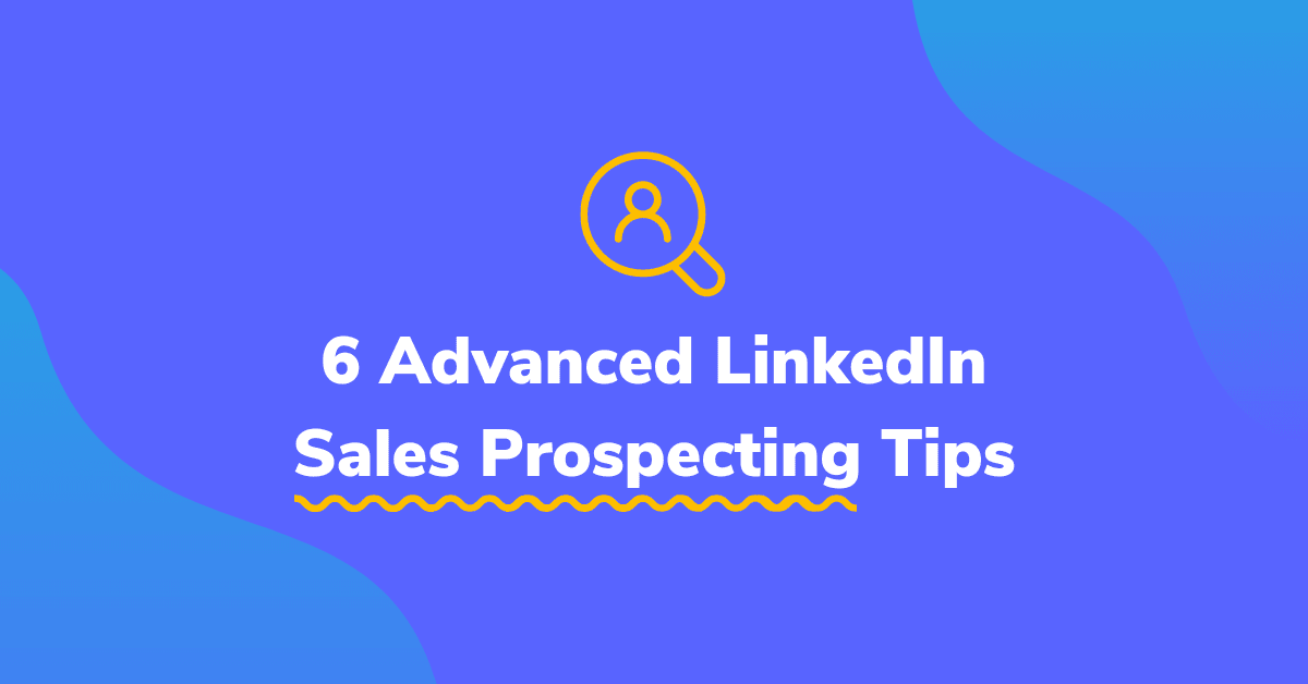 6 Advanced LinkedIn Sales Prospecting Tips You Wish You Knew Earlier