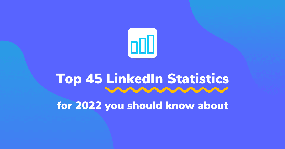 Top 45 LinkedIn Statistics for 2022 You Should Know About