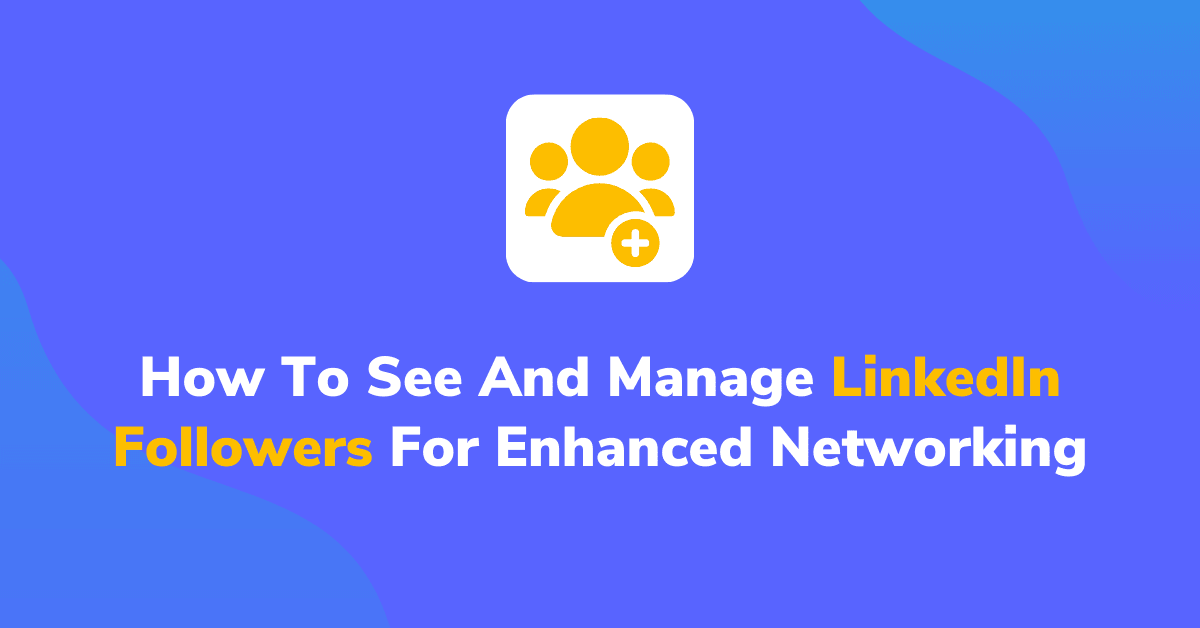 How To See And Manage LinkedIn Followers For Enhanced Networking